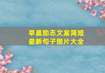 早晨励志文案简短最新句子图片大全