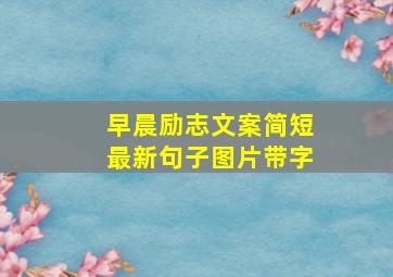 早晨励志文案简短最新句子图片带字