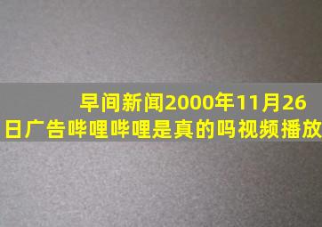 早间新闻2000年11月26日广告哔哩哔哩是真的吗视频播放