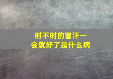 时不时的冒汗一会就好了是什么病