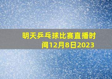 明天乒乓球比赛直播时间12月8日2023