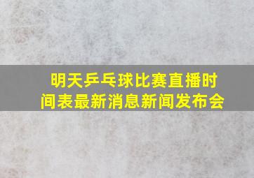 明天乒乓球比赛直播时间表最新消息新闻发布会