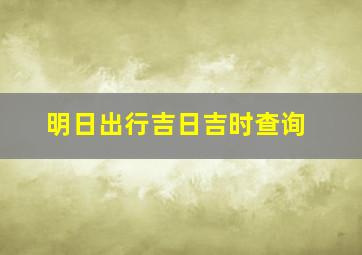 明日出行吉日吉时查询