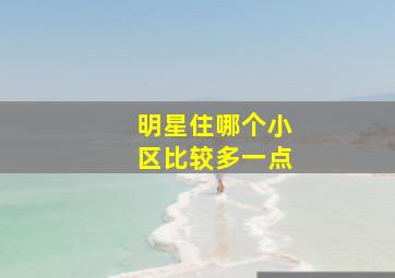 明星住哪个小区比较多一点