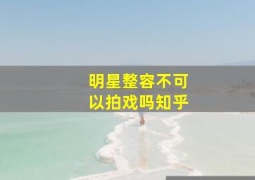 明星整容不可以拍戏吗知乎