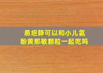 易坦静可以和小儿氨酚黄那敏颗粒一起吃吗