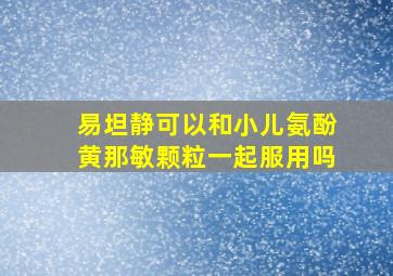 易坦静可以和小儿氨酚黄那敏颗粒一起服用吗