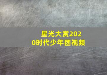 星光大赏2020时代少年团视频