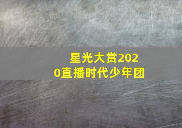 星光大赏2020直播时代少年团