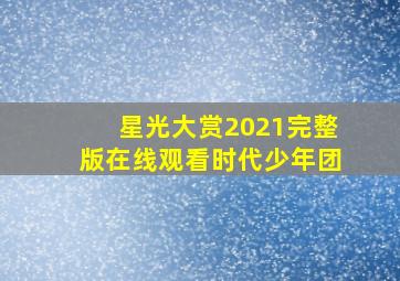 星光大赏2021完整版在线观看时代少年团