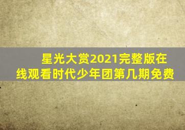 星光大赏2021完整版在线观看时代少年团第几期免费