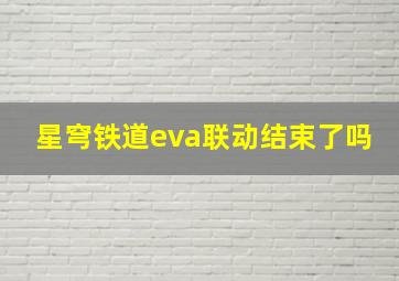 星穹铁道eva联动结束了吗