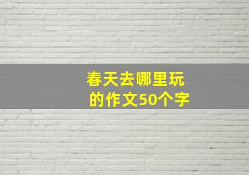 春天去哪里玩的作文50个字