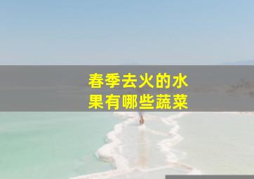 春季去火的水果有哪些蔬菜