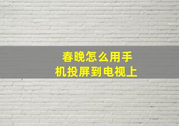 春晚怎么用手机投屏到电视上