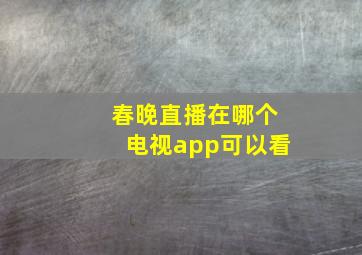 春晚直播在哪个电视app可以看