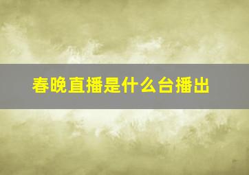 春晚直播是什么台播出