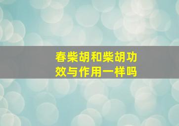 春柴胡和柴胡功效与作用一样吗