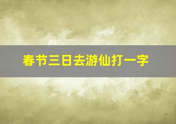 春节三日去游仙打一字