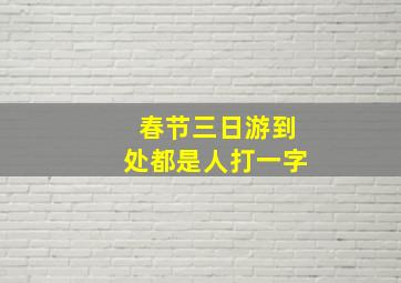 春节三日游到处都是人打一字