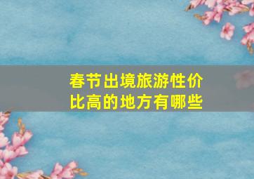 春节出境旅游性价比高的地方有哪些