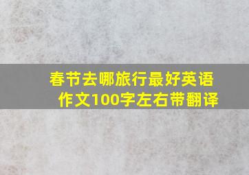 春节去哪旅行最好英语作文100字左右带翻译