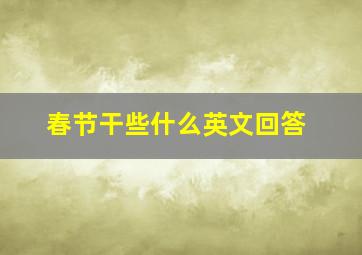 春节干些什么英文回答