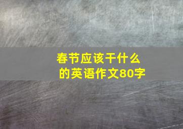 春节应该干什么的英语作文80字