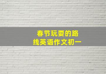 春节玩耍的路线英语作文初一