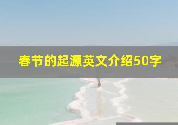 春节的起源英文介绍50字