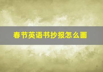 春节英语书抄报怎么画