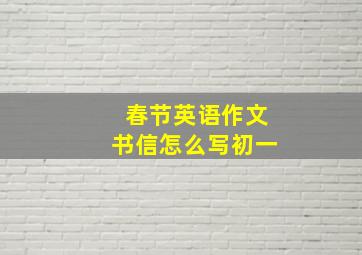 春节英语作文书信怎么写初一