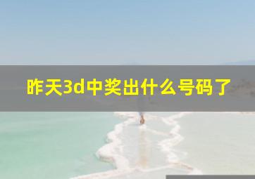 昨天3d中奖出什么号码了