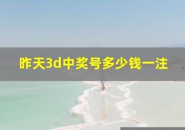 昨天3d中奖号多少钱一注