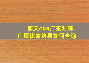 昨天cba广东对阵广厦比赛结果如何查询