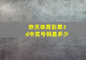 昨天体育彩票3d中奖号码是多少