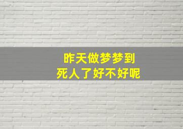 昨天做梦梦到死人了好不好呢