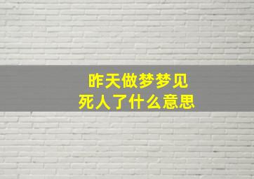 昨天做梦梦见死人了什么意思