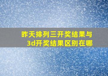 昨天排列三开奖结果与3d开奖结果区别在哪