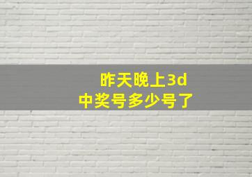 昨天晚上3d中奖号多少号了