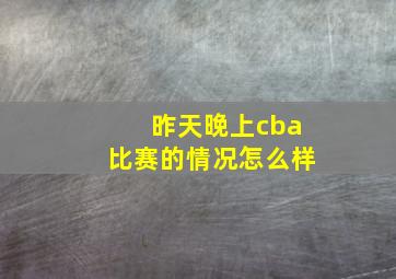 昨天晚上cba比赛的情况怎么样