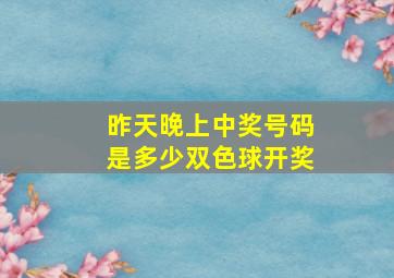 昨天晚上中奖号码是多少双色球开奖