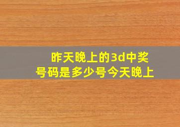 昨天晚上的3d中奖号码是多少号今天晚上