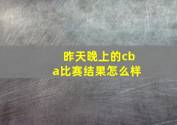 昨天晚上的cba比赛结果怎么样