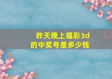 昨天晚上福彩3d的中奖号是多少钱