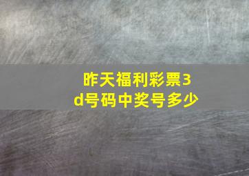 昨天福利彩票3d号码中奖号多少