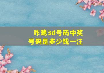 昨晚3d号码中奖号码是多少钱一注