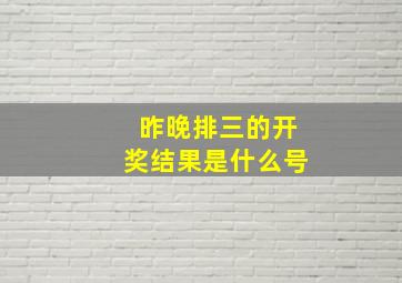 昨晚排三的开奖结果是什么号