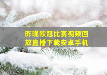 昨晚欧冠比赛视频回放直播下载安卓手机