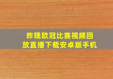 昨晚欧冠比赛视频回放直播下载安卓版手机